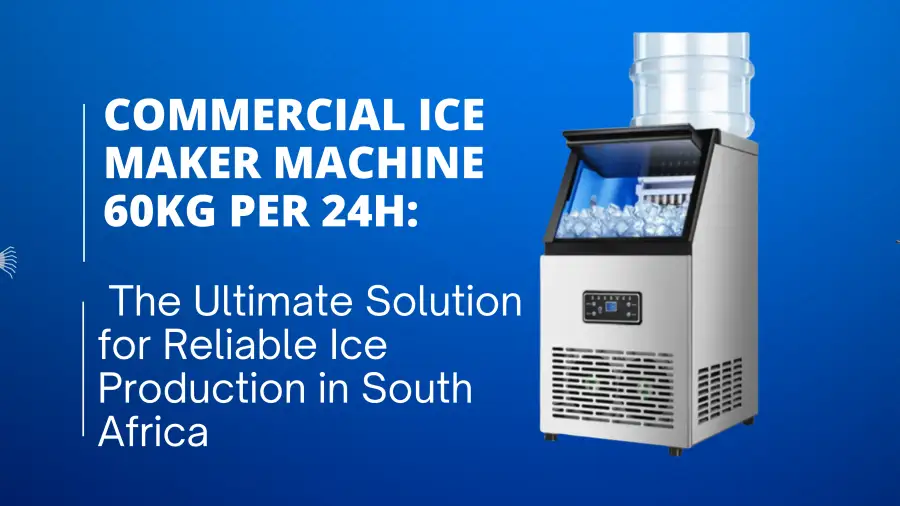 Commercial Ice Maker Machine 60kg per 24H: The Ultimate Solution for Reliable Ice Production in South Africa