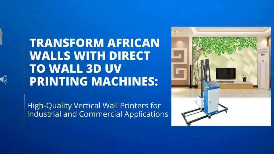 Transform African Walls with Direct To Wall 3D UV Printing Machines: High-Quality Vertical Wall Printers for Industrial and Commercial Applications