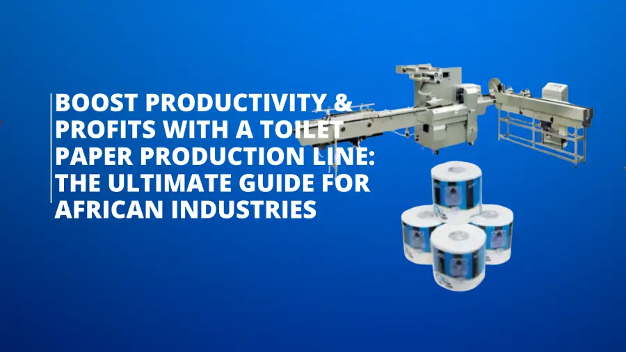 Boost Productivity & Profits with a Toilet Paper Production Line: The Ultimate Guide for African Industries
